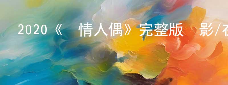 曹彩虹發布2020《愛情人偶》完整版電影/在線觀看/百度云-美劇天堂